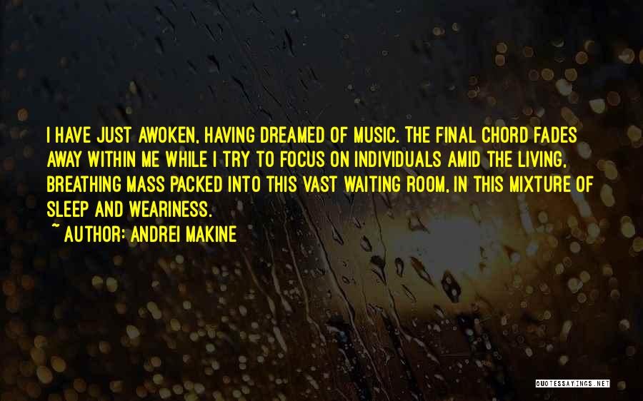 Andrei Makine Quotes: I Have Just Awoken, Having Dreamed Of Music. The Final Chord Fades Away Within Me While I Try To Focus