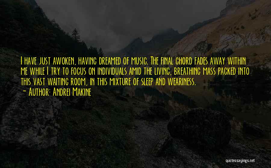 Andrei Makine Quotes: I Have Just Awoken, Having Dreamed Of Music. The Final Chord Fades Away Within Me While I Try To Focus