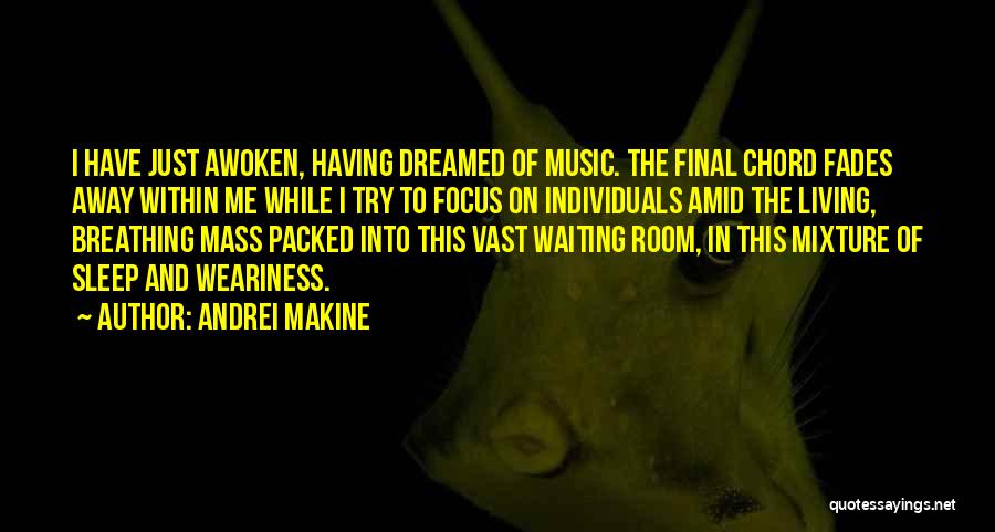 Andrei Makine Quotes: I Have Just Awoken, Having Dreamed Of Music. The Final Chord Fades Away Within Me While I Try To Focus