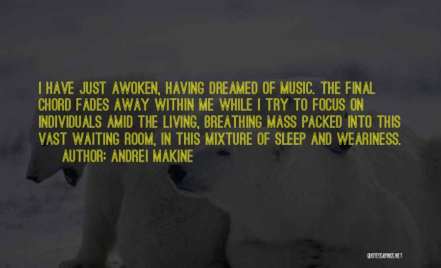 Andrei Makine Quotes: I Have Just Awoken, Having Dreamed Of Music. The Final Chord Fades Away Within Me While I Try To Focus