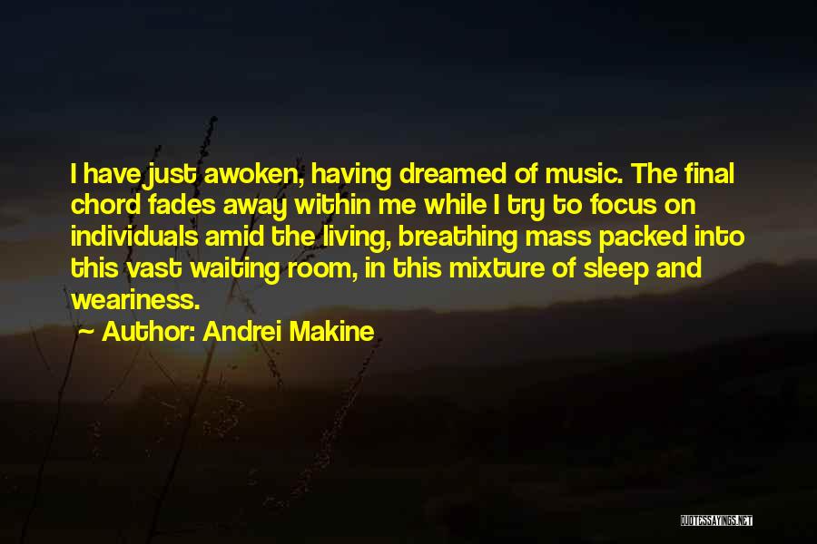 Andrei Makine Quotes: I Have Just Awoken, Having Dreamed Of Music. The Final Chord Fades Away Within Me While I Try To Focus