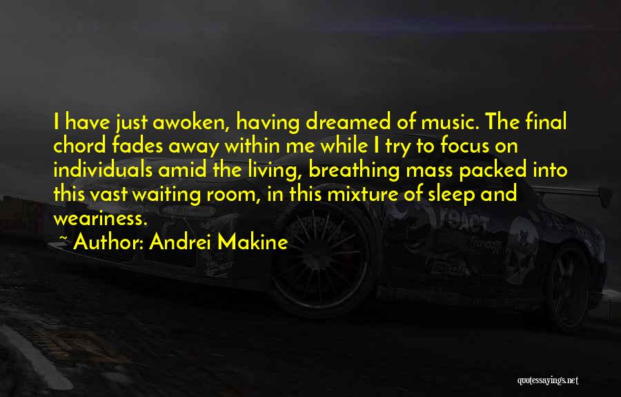 Andrei Makine Quotes: I Have Just Awoken, Having Dreamed Of Music. The Final Chord Fades Away Within Me While I Try To Focus