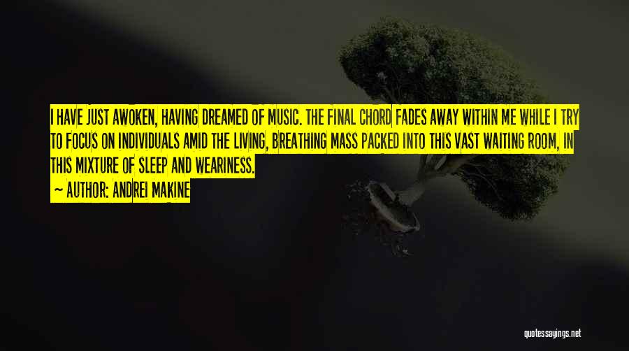 Andrei Makine Quotes: I Have Just Awoken, Having Dreamed Of Music. The Final Chord Fades Away Within Me While I Try To Focus