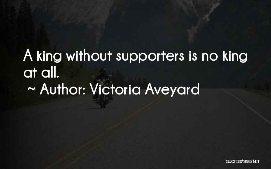 Victoria Aveyard Quotes: A King Without Supporters Is No King At All.