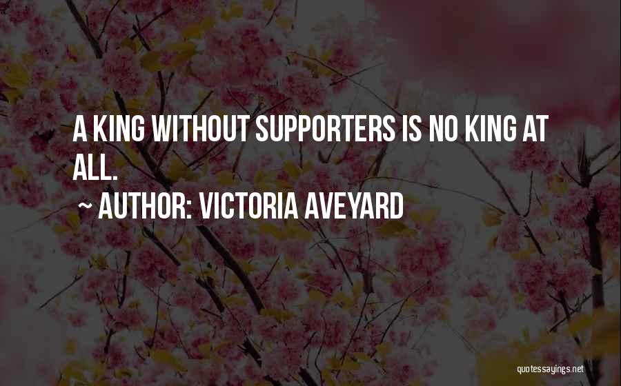 Victoria Aveyard Quotes: A King Without Supporters Is No King At All.