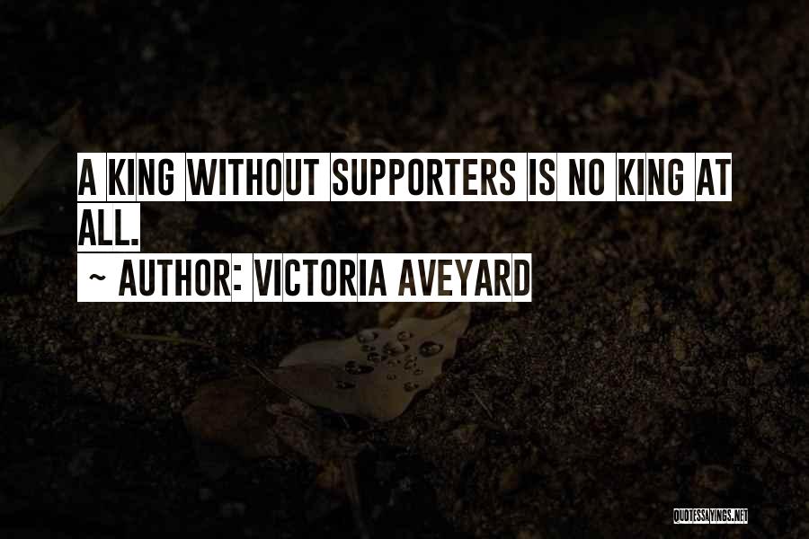 Victoria Aveyard Quotes: A King Without Supporters Is No King At All.