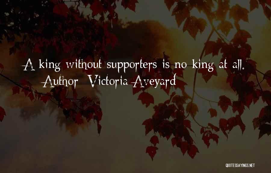 Victoria Aveyard Quotes: A King Without Supporters Is No King At All.