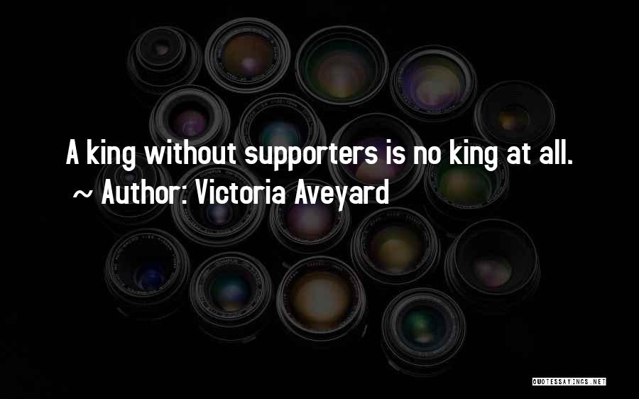 Victoria Aveyard Quotes: A King Without Supporters Is No King At All.