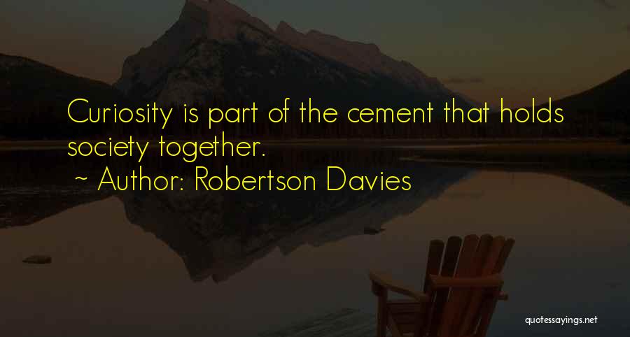 Robertson Davies Quotes: Curiosity Is Part Of The Cement That Holds Society Together.