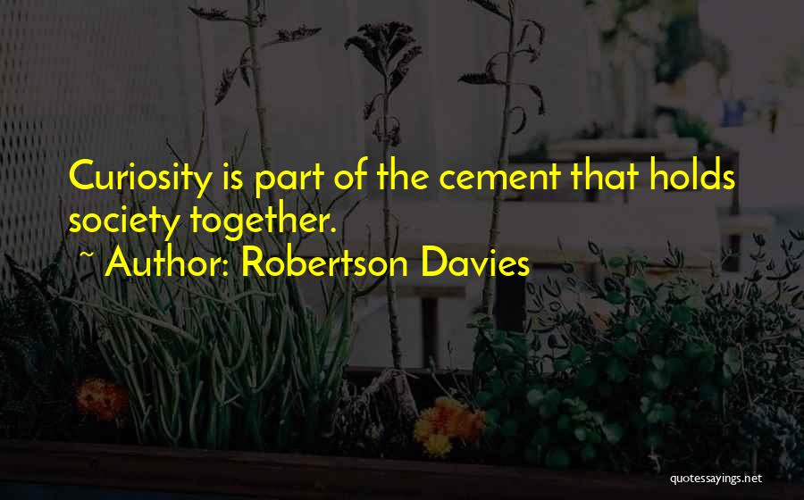 Robertson Davies Quotes: Curiosity Is Part Of The Cement That Holds Society Together.