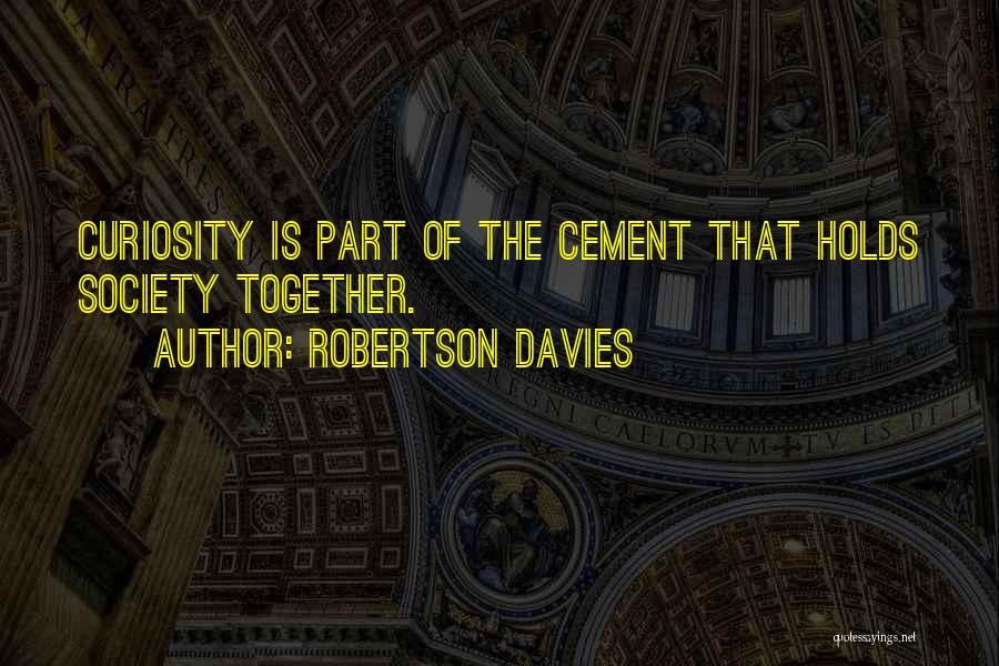 Robertson Davies Quotes: Curiosity Is Part Of The Cement That Holds Society Together.