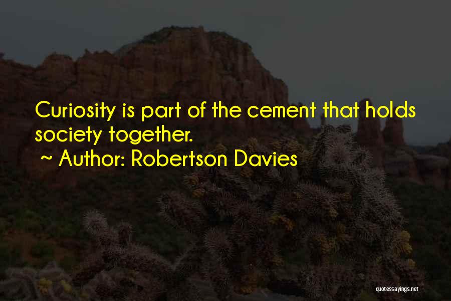 Robertson Davies Quotes: Curiosity Is Part Of The Cement That Holds Society Together.