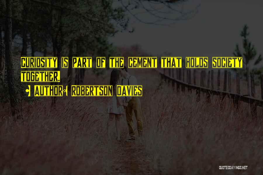 Robertson Davies Quotes: Curiosity Is Part Of The Cement That Holds Society Together.