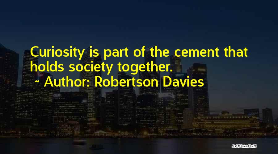 Robertson Davies Quotes: Curiosity Is Part Of The Cement That Holds Society Together.