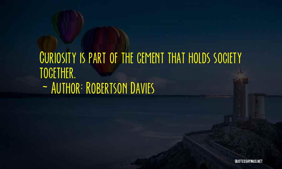Robertson Davies Quotes: Curiosity Is Part Of The Cement That Holds Society Together.