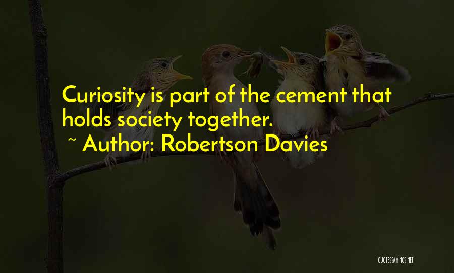 Robertson Davies Quotes: Curiosity Is Part Of The Cement That Holds Society Together.