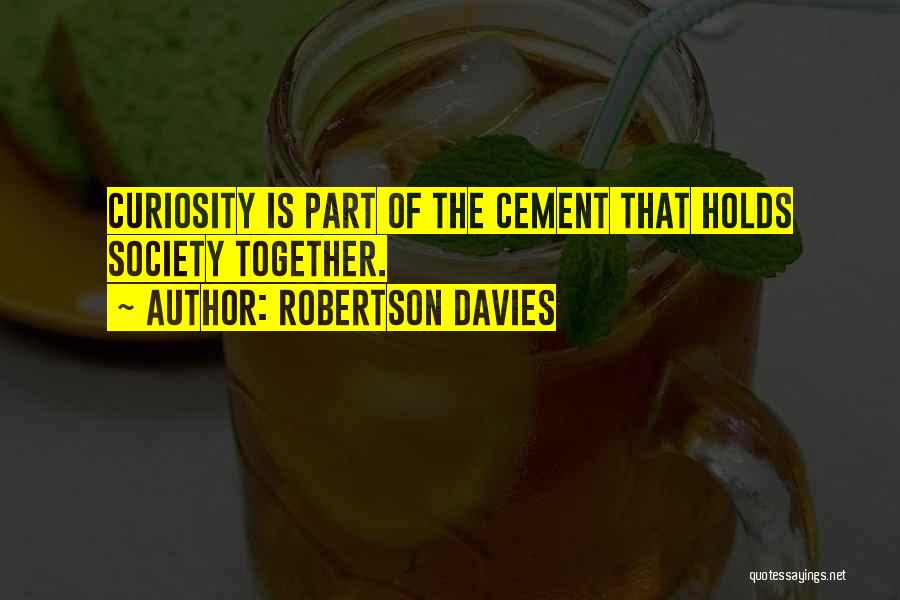 Robertson Davies Quotes: Curiosity Is Part Of The Cement That Holds Society Together.