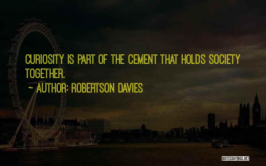 Robertson Davies Quotes: Curiosity Is Part Of The Cement That Holds Society Together.