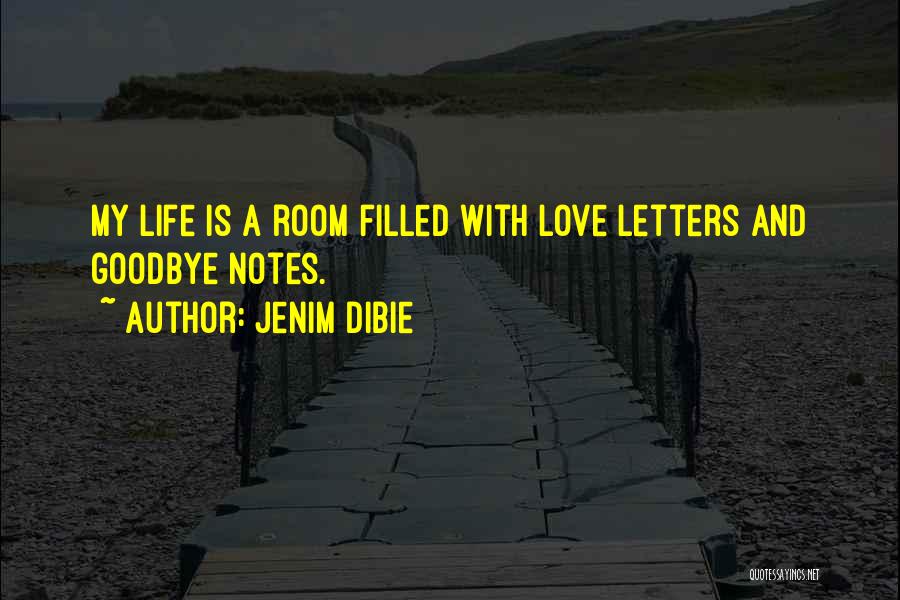 Jenim Dibie Quotes: My Life Is A Room Filled With Love Letters And Goodbye Notes.