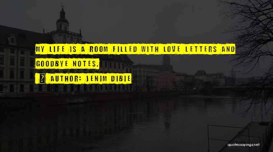 Jenim Dibie Quotes: My Life Is A Room Filled With Love Letters And Goodbye Notes.