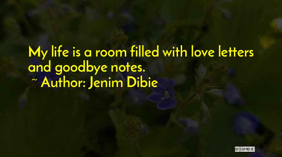 Jenim Dibie Quotes: My Life Is A Room Filled With Love Letters And Goodbye Notes.