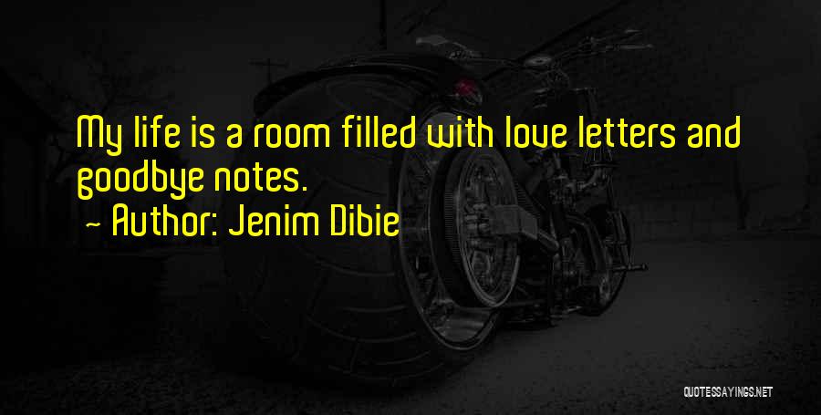 Jenim Dibie Quotes: My Life Is A Room Filled With Love Letters And Goodbye Notes.