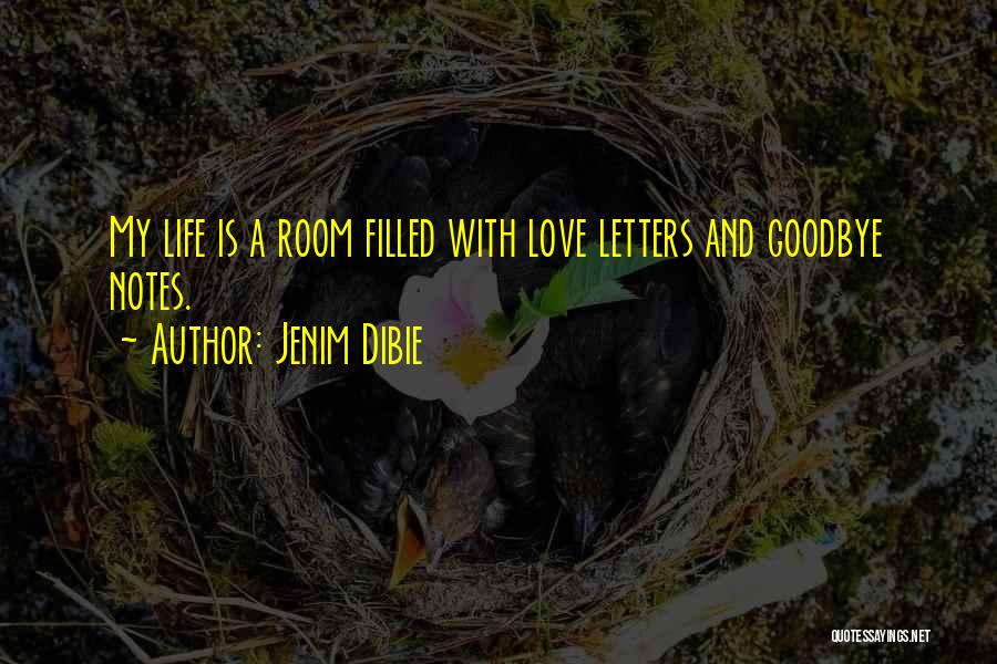 Jenim Dibie Quotes: My Life Is A Room Filled With Love Letters And Goodbye Notes.