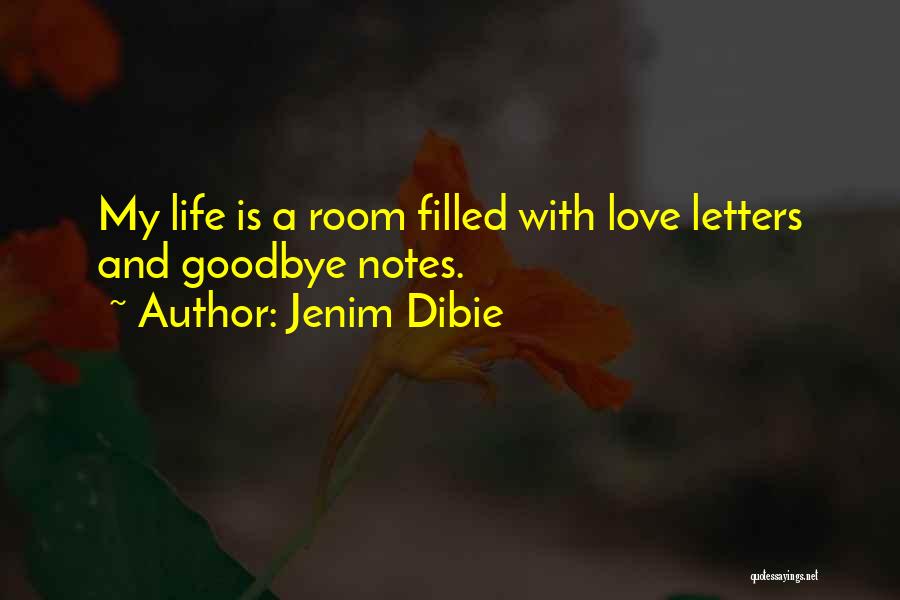 Jenim Dibie Quotes: My Life Is A Room Filled With Love Letters And Goodbye Notes.