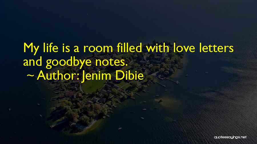 Jenim Dibie Quotes: My Life Is A Room Filled With Love Letters And Goodbye Notes.