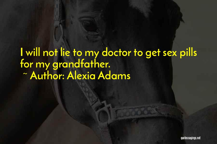 Alexia Adams Quotes: I Will Not Lie To My Doctor To Get Sex Pills For My Grandfather.