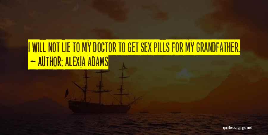 Alexia Adams Quotes: I Will Not Lie To My Doctor To Get Sex Pills For My Grandfather.
