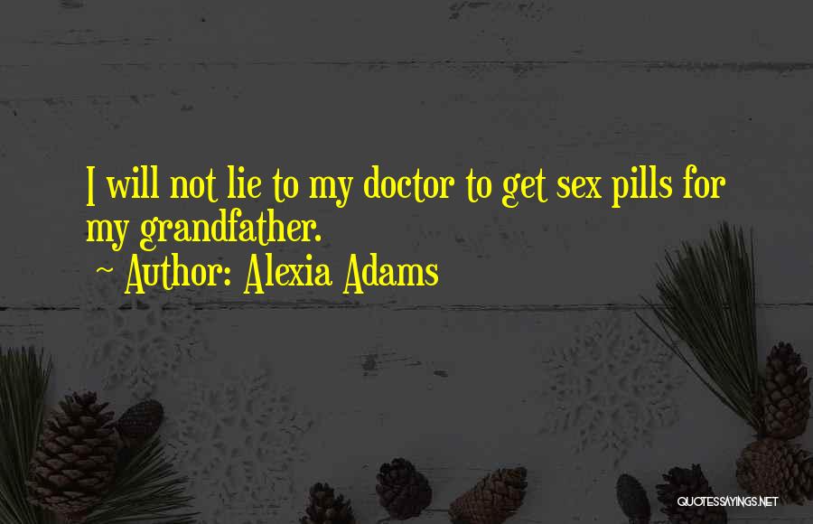 Alexia Adams Quotes: I Will Not Lie To My Doctor To Get Sex Pills For My Grandfather.