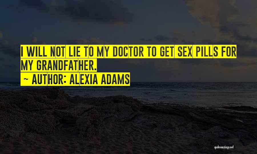 Alexia Adams Quotes: I Will Not Lie To My Doctor To Get Sex Pills For My Grandfather.
