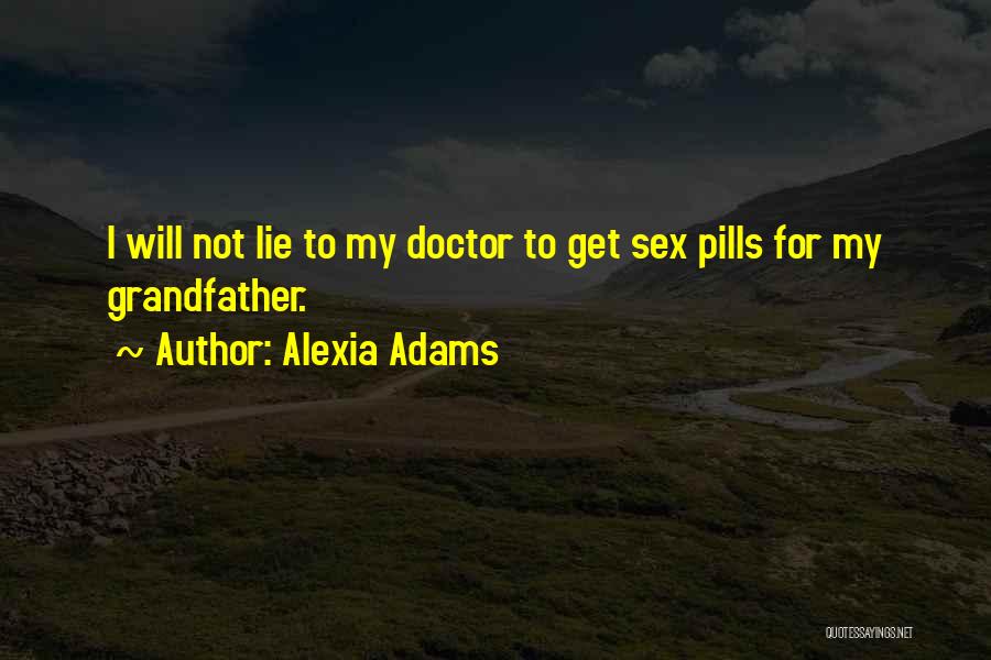 Alexia Adams Quotes: I Will Not Lie To My Doctor To Get Sex Pills For My Grandfather.