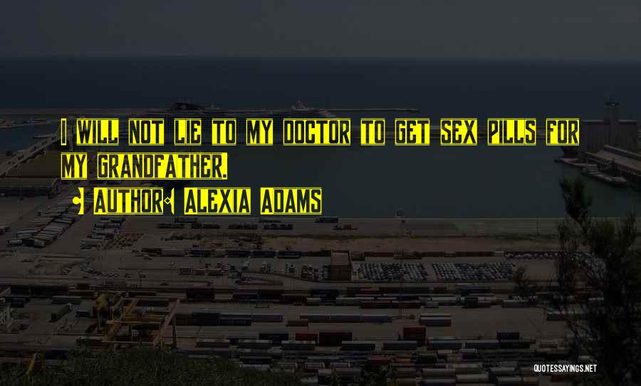 Alexia Adams Quotes: I Will Not Lie To My Doctor To Get Sex Pills For My Grandfather.