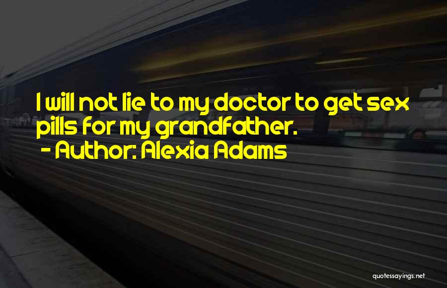 Alexia Adams Quotes: I Will Not Lie To My Doctor To Get Sex Pills For My Grandfather.