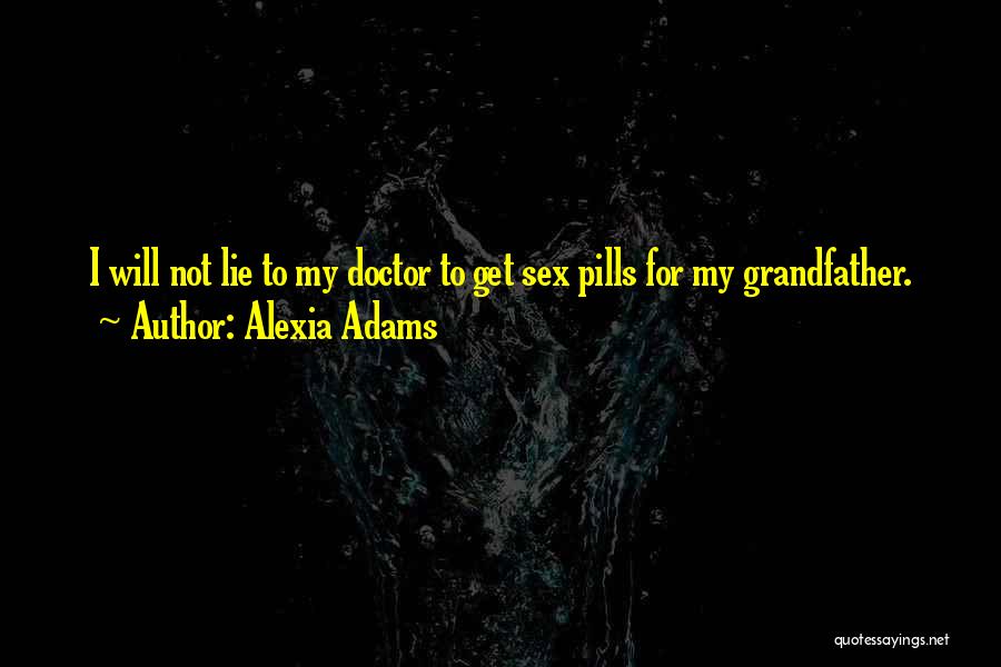 Alexia Adams Quotes: I Will Not Lie To My Doctor To Get Sex Pills For My Grandfather.