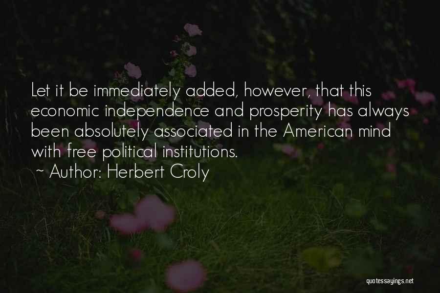 Herbert Croly Quotes: Let It Be Immediately Added, However, That This Economic Independence And Prosperity Has Always Been Absolutely Associated In The American