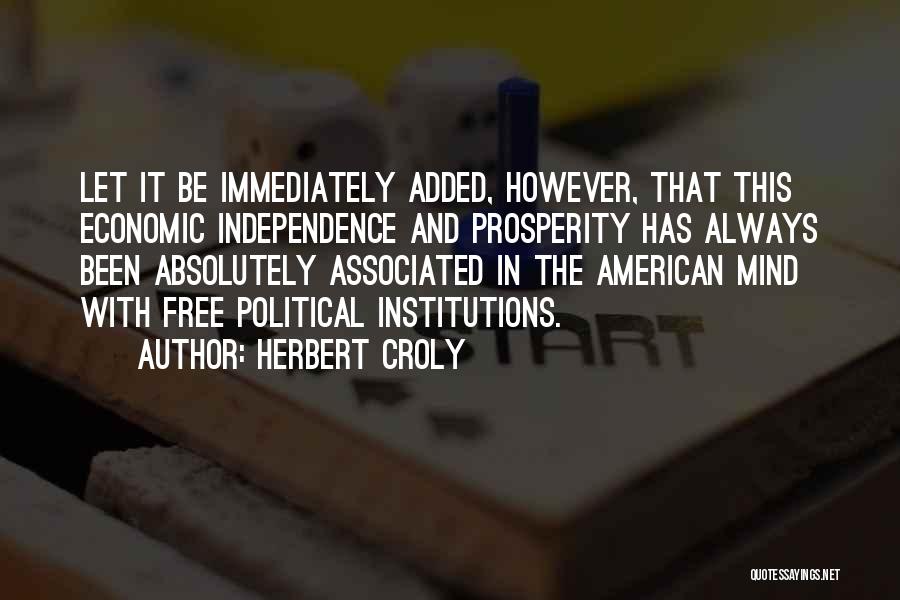 Herbert Croly Quotes: Let It Be Immediately Added, However, That This Economic Independence And Prosperity Has Always Been Absolutely Associated In The American