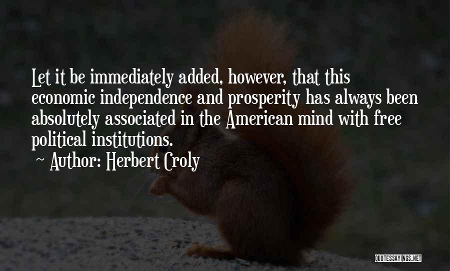 Herbert Croly Quotes: Let It Be Immediately Added, However, That This Economic Independence And Prosperity Has Always Been Absolutely Associated In The American