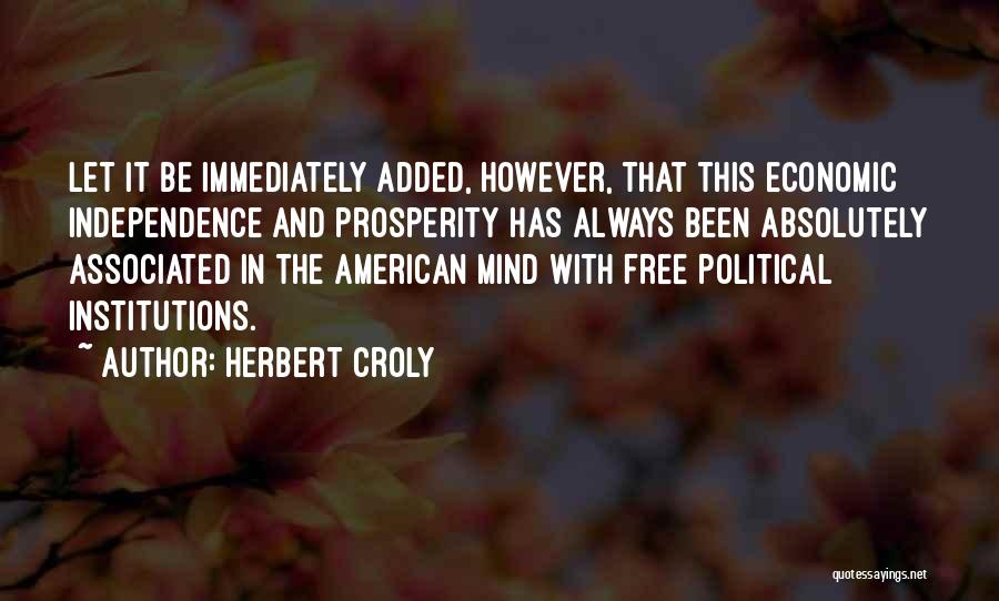 Herbert Croly Quotes: Let It Be Immediately Added, However, That This Economic Independence And Prosperity Has Always Been Absolutely Associated In The American