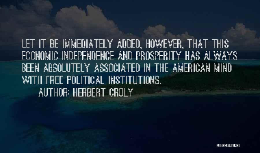 Herbert Croly Quotes: Let It Be Immediately Added, However, That This Economic Independence And Prosperity Has Always Been Absolutely Associated In The American
