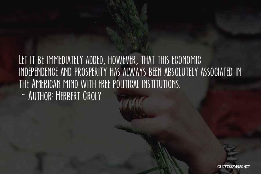 Herbert Croly Quotes: Let It Be Immediately Added, However, That This Economic Independence And Prosperity Has Always Been Absolutely Associated In The American