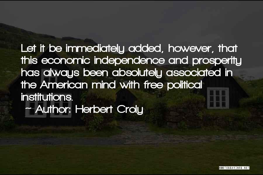 Herbert Croly Quotes: Let It Be Immediately Added, However, That This Economic Independence And Prosperity Has Always Been Absolutely Associated In The American