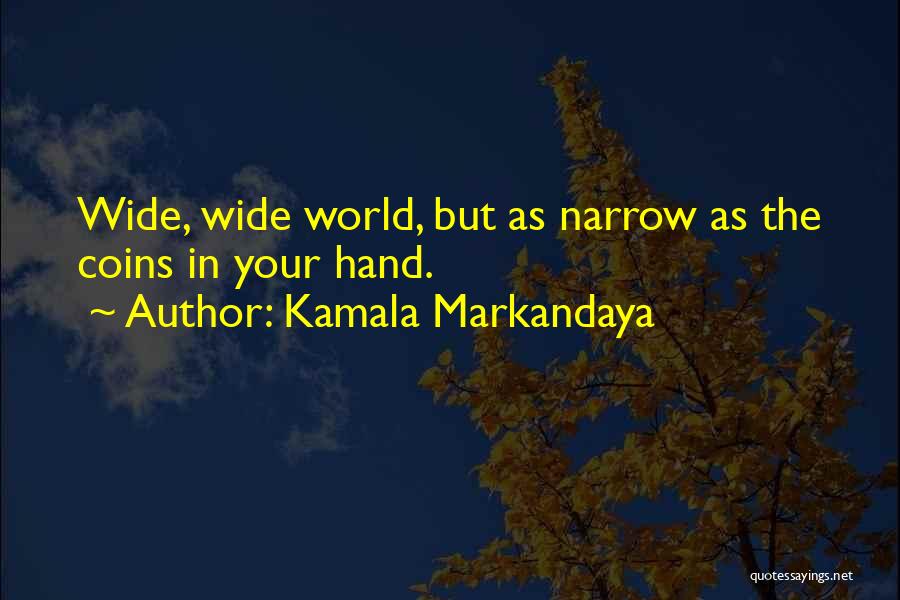 Kamala Markandaya Quotes: Wide, Wide World, But As Narrow As The Coins In Your Hand.