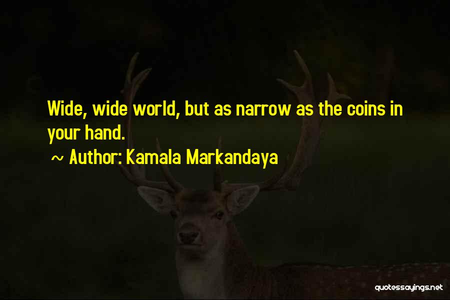 Kamala Markandaya Quotes: Wide, Wide World, But As Narrow As The Coins In Your Hand.