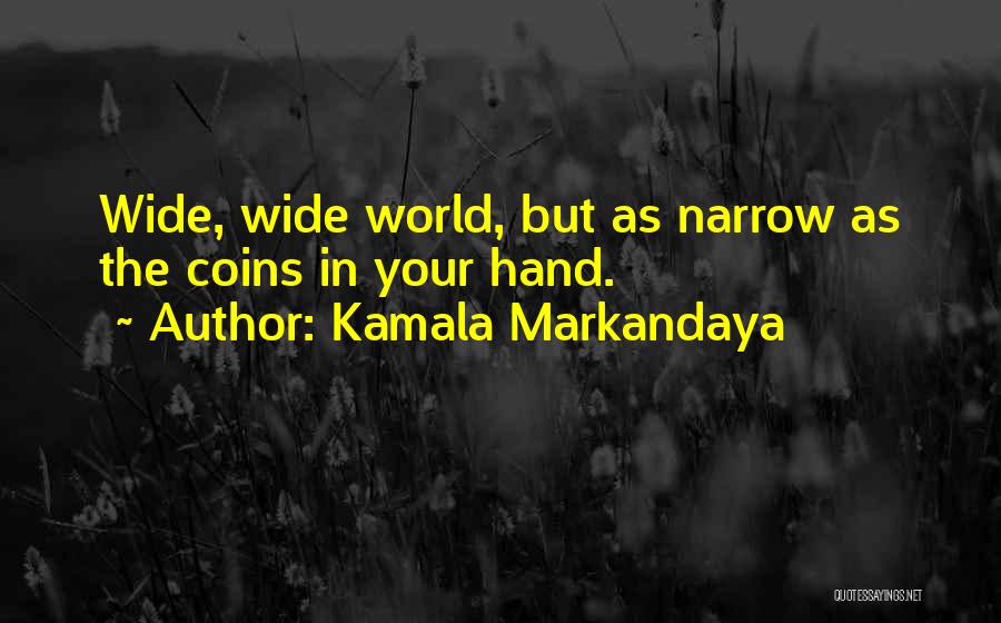 Kamala Markandaya Quotes: Wide, Wide World, But As Narrow As The Coins In Your Hand.