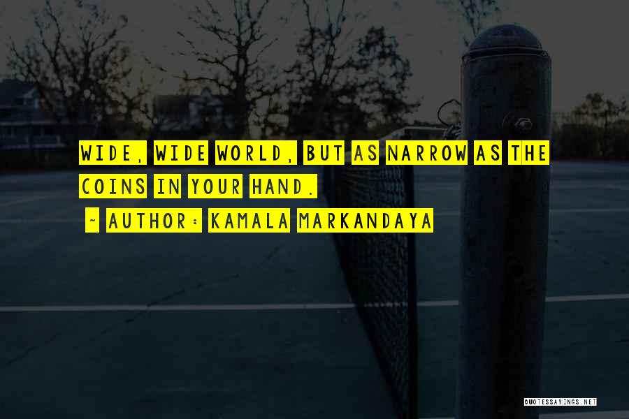 Kamala Markandaya Quotes: Wide, Wide World, But As Narrow As The Coins In Your Hand.