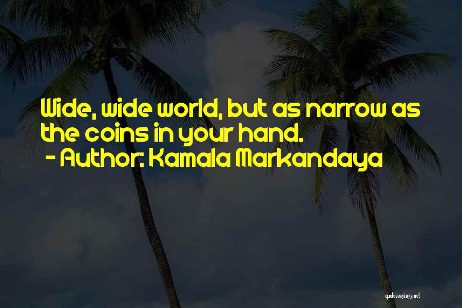 Kamala Markandaya Quotes: Wide, Wide World, But As Narrow As The Coins In Your Hand.