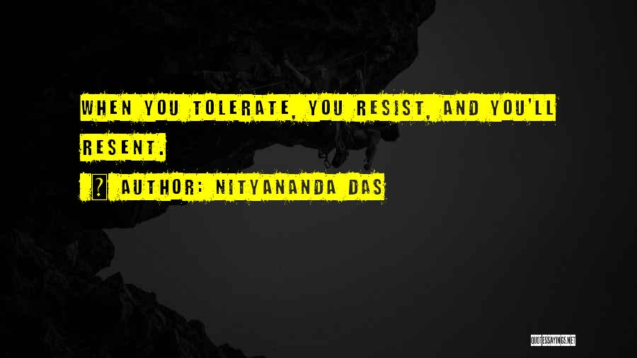 Nityananda Das Quotes: When You Tolerate, You Resist, And You'll Resent.